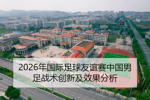 2026年国际足球友谊赛中国男足战术创新及效果分析