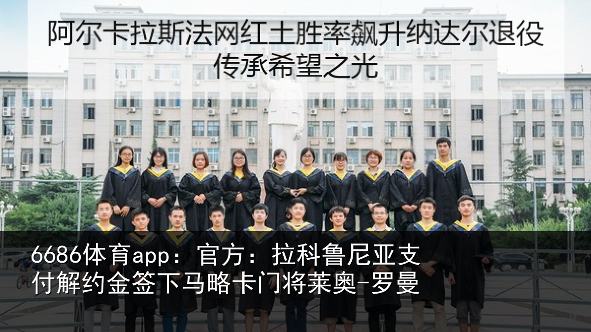 6686体育app：官方相关情况约金签下相关情况曼