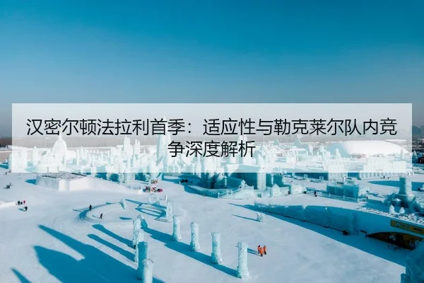 汉密尔顿法拉利首季：适应性与勒克莱尔队内竞争深度解析