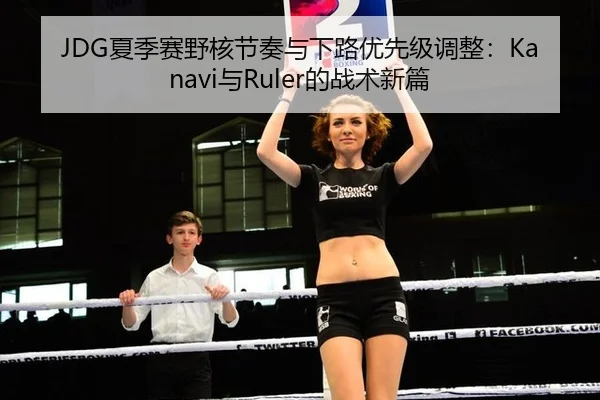 JDG夏季赛野核节奏与下路优先级调整：Kanavi与Ruler的战术新篇