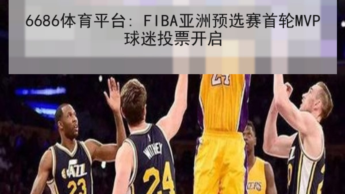 6686体育平台: FIBA亚洲预选赛首轮MVP球迷投票开启