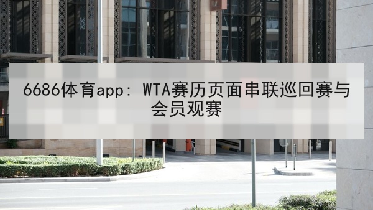 6686体育app: WTA赛历页面串联巡回赛与会员观赛
