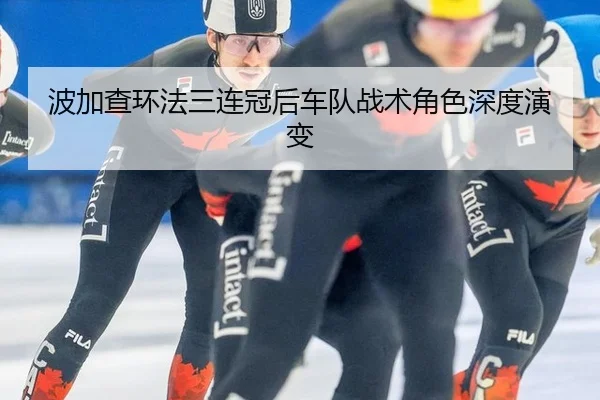 波加查环法三连冠后车队战术角色深度演变
