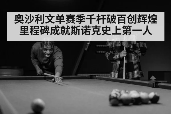奥沙利文单赛季千杆破百创辉煌里程碑成就斯诺克史上第一人