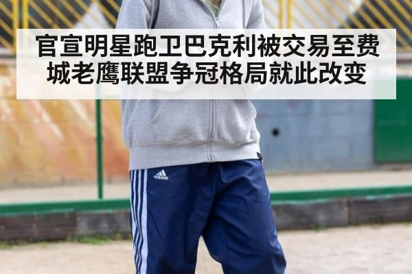 官宣明星跑卫巴克利被交易至费城老鹰联盟争冠格局就此改变