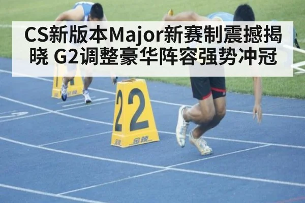 CS新版本Major新赛制震撼揭晓 G2调整豪华阵容强势冲冠