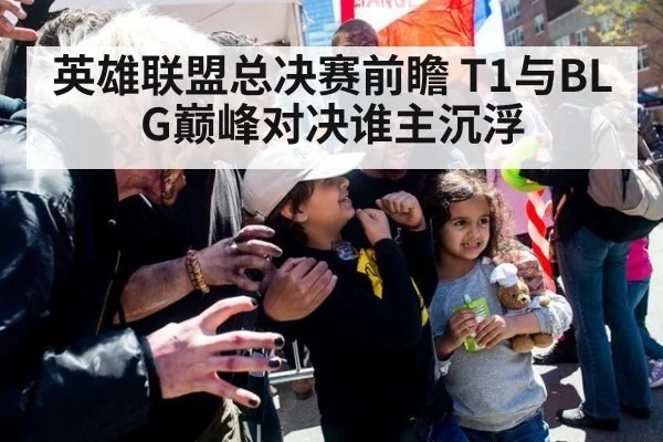 英雄联盟总决赛前瞻 T1与BLG巅峰对决谁主沉浮