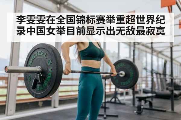 李雯雯在全国锦标赛举重超世界纪录中国女举目前显示出无敌最寂寞